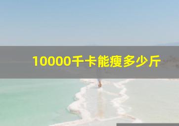 10000千卡能瘦多少斤