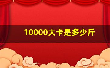 10000大卡是多少斤