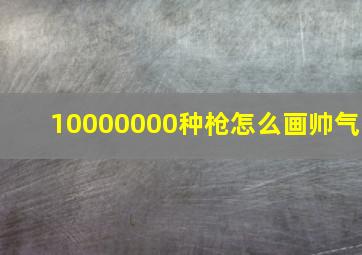 10000000种枪怎么画帅气