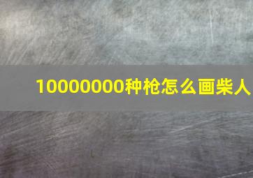 10000000种枪怎么画柴人