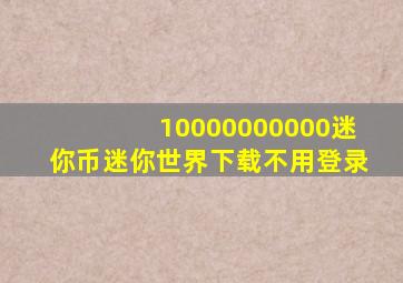 10000000000迷你币迷你世界下载不用登录