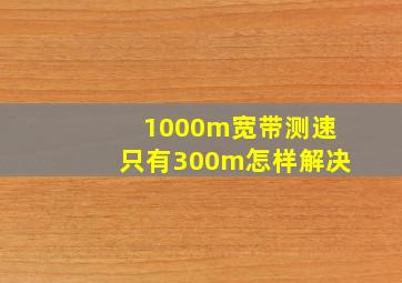 1000m宽带测速只有300m怎样解决