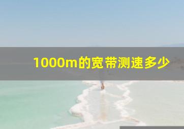 1000m的宽带测速多少