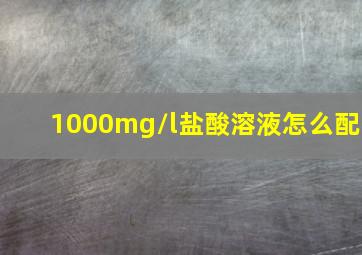 1000mg/l盐酸溶液怎么配