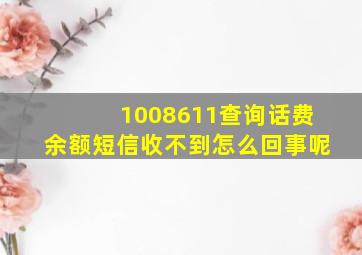 1008611查询话费余额短信收不到怎么回事呢