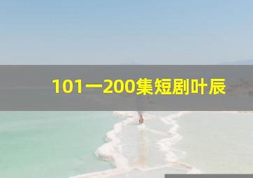 101一200集短剧叶辰