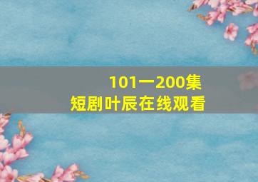 101一200集短剧叶辰在线观看