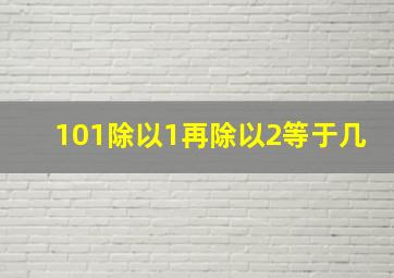 101除以1再除以2等于几