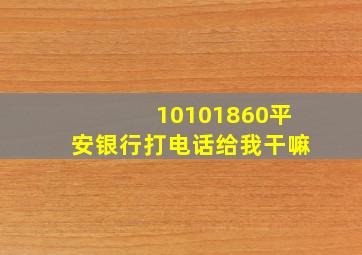 10101860平安银行打电话给我干嘛