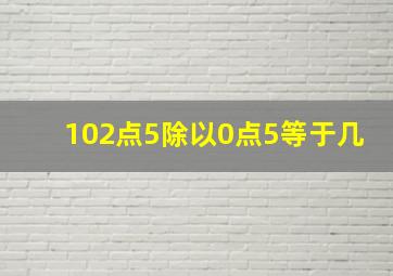 102点5除以0点5等于几