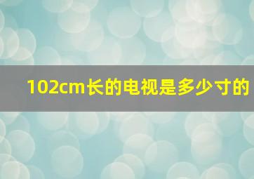 102cm长的电视是多少寸的