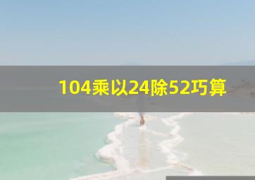 104乘以24除52巧算