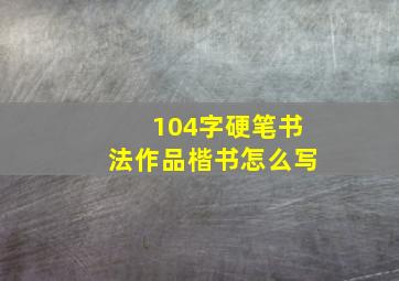 104字硬笔书法作品楷书怎么写