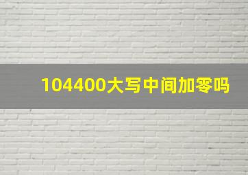 104400大写中间加零吗