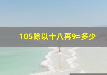 105除以十八再9=多少