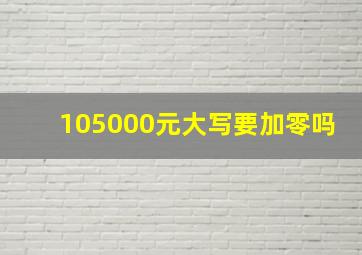 105000元大写要加零吗