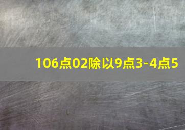 106点02除以9点3-4点5