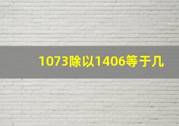 1073除以1406等于几