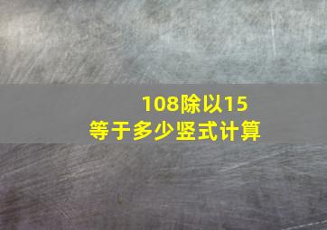 108除以15等于多少竖式计算