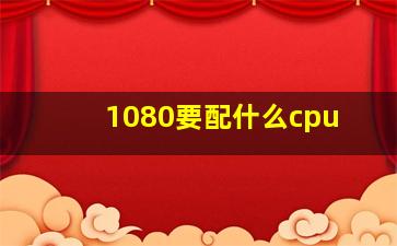 1080要配什么cpu