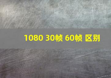 1080 30帧 60帧 区别