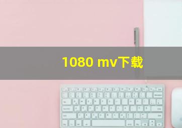 1080 mv下载