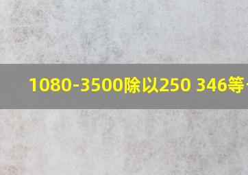 1080-3500除以250+346等于几