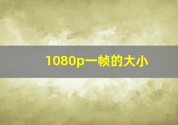 1080p一帧的大小