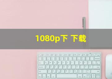 1080p下 下载