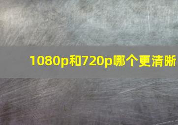 1080p和720p哪个更清晰