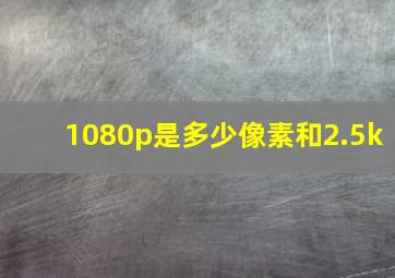 1080p是多少像素和2.5k