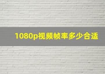 1080p视频帧率多少合适