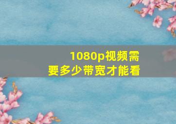 1080p视频需要多少带宽才能看