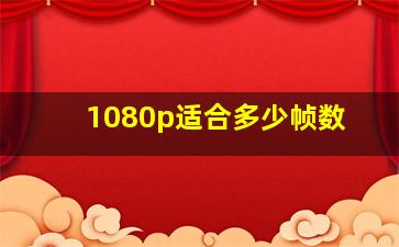 1080p适合多少帧数