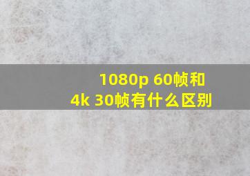 1080p 60帧和4k 30帧有什么区别