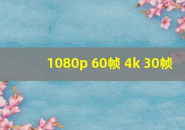 1080p 60帧 4k 30帧