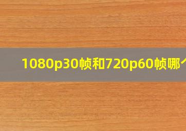 1080p30帧和720p60帧哪个好