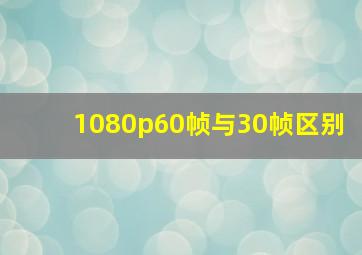 1080p60帧与30帧区别