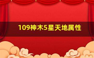 109神木5星天地属性