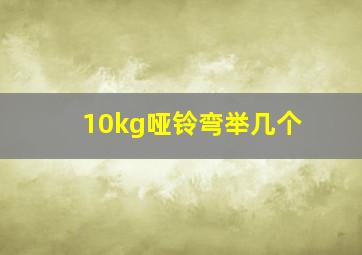 10kg哑铃弯举几个