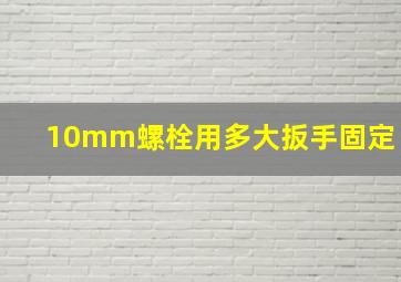 10mm螺栓用多大扳手固定