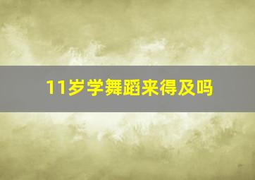 11岁学舞蹈来得及吗