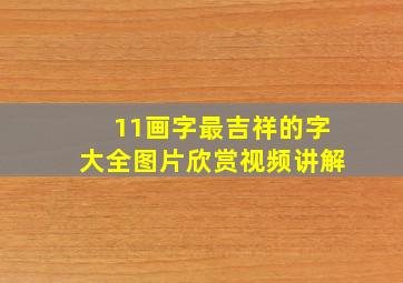 11画字最吉祥的字大全图片欣赏视频讲解