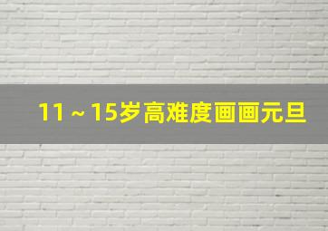 11～15岁高难度画画元旦