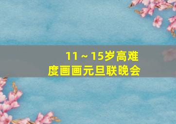 11～15岁高难度画画元旦联晚会