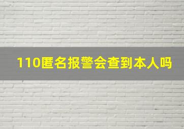 110匿名报警会查到本人吗