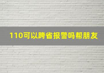 110可以跨省报警吗帮朋友