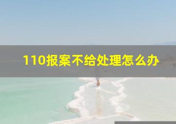 110报案不给处理怎么办