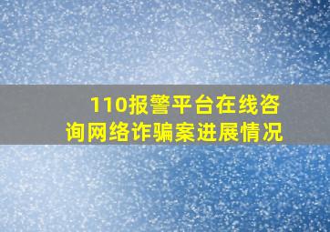 110报警平台在线咨询网络诈骗案进展情况