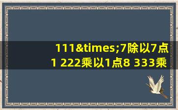 111×7除以7点1+222乘以1点8+333乘以3点1等于几